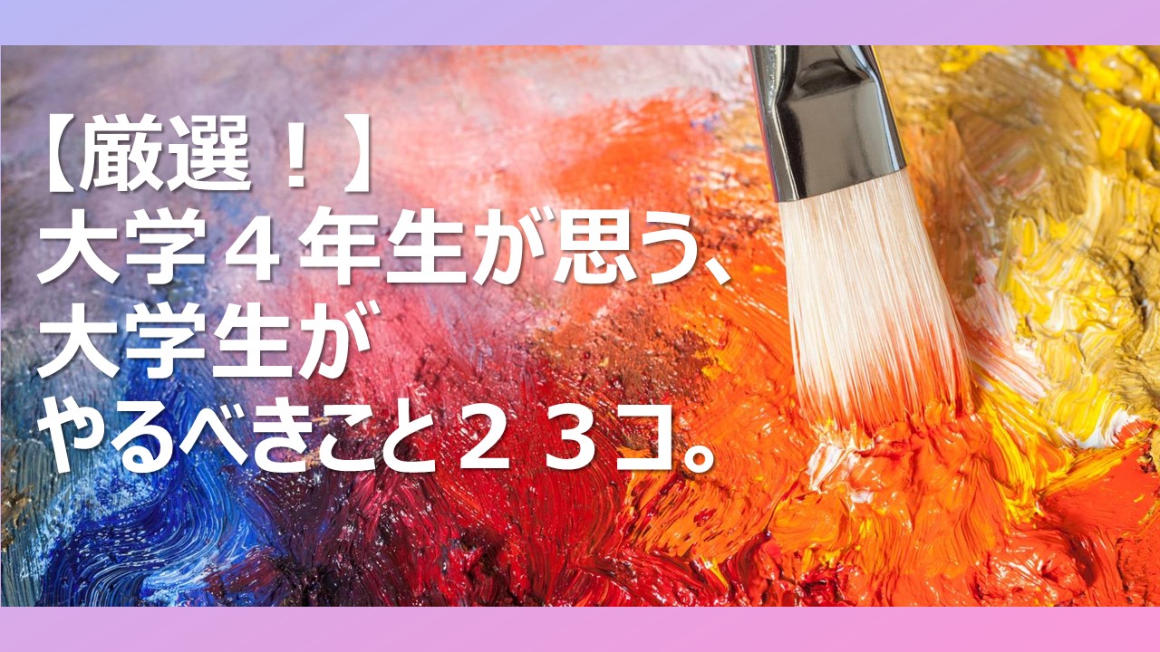 厳選 大学４年生が思う 大学生がやるべきこと２３コ 暇をえんじょいするブログ